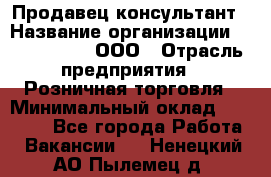 Продавец-консультант › Название организации ­ CALZEDONIA, ООО › Отрасль предприятия ­ Розничная торговля › Минимальный оклад ­ 30 000 - Все города Работа » Вакансии   . Ненецкий АО,Пылемец д.